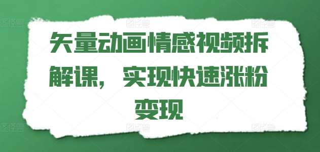 矢量动画情感视频拆解课，实现快速涨粉变现-旺仔资源库