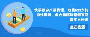 快手数字人带货课，收费699少有的快手课，含大量超详细俄罗斯数字人玩法-旺仔资源库