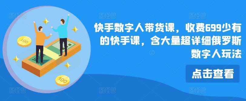 快手数字人带货课，收费699少有的快手课，含大量超详细俄罗斯数字人玩法-旺仔资源库