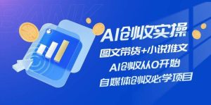 （11638期）AI创收实操—图文带货+小说推文，AI创收从0开始，自媒体创收必学项目-旺仔资源库