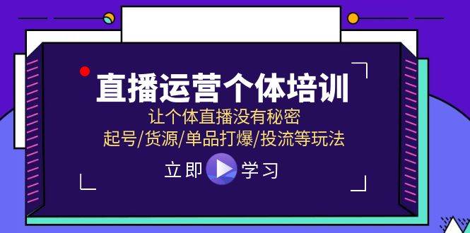 （11636期）直播运营个体培训，让个体直播没有秘密，起号/货源/单品打爆/投流等玩法-旺仔资源库