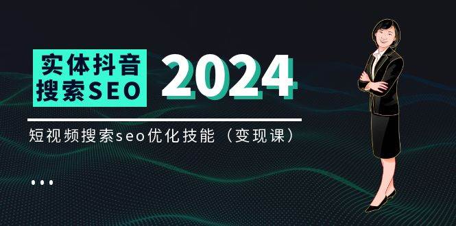 （11635期）实体 抖音搜索（抖音SEO）变现课，短视频搜索seo优化技能（8节视频课）-旺仔资源库