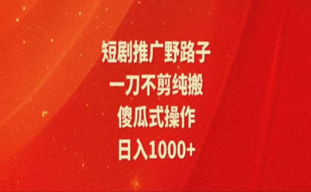 （11642期）暑假风口项目，短剧推广全新玩法，一刀不剪纯搬运，轻松日入1000+-旺仔资源库