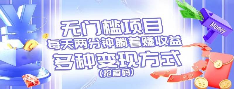 无门槛项目，每天花两分钟躺着收益，多种收益方式（抢首码）-旺仔资源库