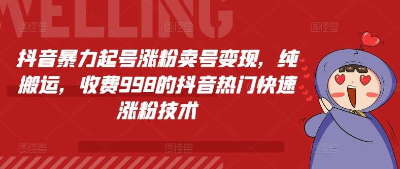 抖音暴力起号涨粉卖号变现，纯搬运，收费998的抖音热门快速涨粉技术-旺仔资源库