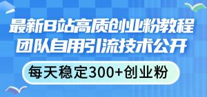 (11661期)最新B站高质创业粉教程,团队自用引流技术公开,每天稳定300+创业粉-旺仔资源库