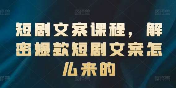 短剧文案课程，解密爆款短剧文案怎么来的-旺仔资源库