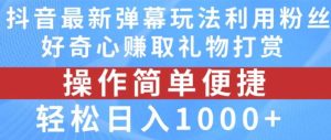 抖音弹幕最新玩法，利用粉丝好奇心赚取礼物打赏，轻松日入1000+-旺仔资源库