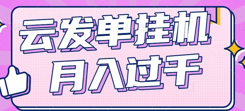 云发单挂机赚钱项目，零成本零门槛，新手躺平也能月入过千！-旺仔资源库