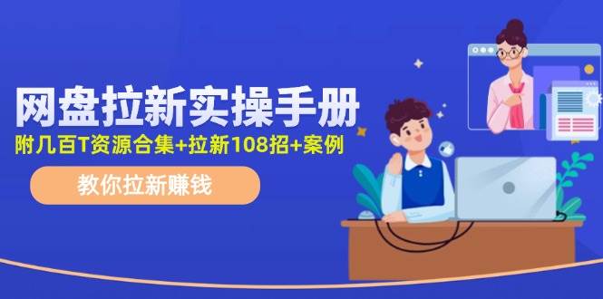 （11679期）网盘拉新实操手册：教你拉新赚钱（附几百T资源合集+拉新108招+案例）-旺仔资源库