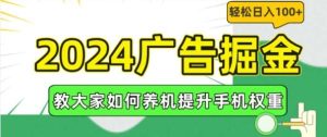 2024广告掘金，教大家如何养机提升手机权重，轻松日入100+【揭秘】-旺仔资源库