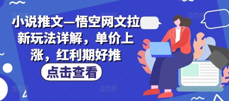 小说推文—悟空网文拉新玩法详解，单价上涨，红利期好推-旺仔资源库