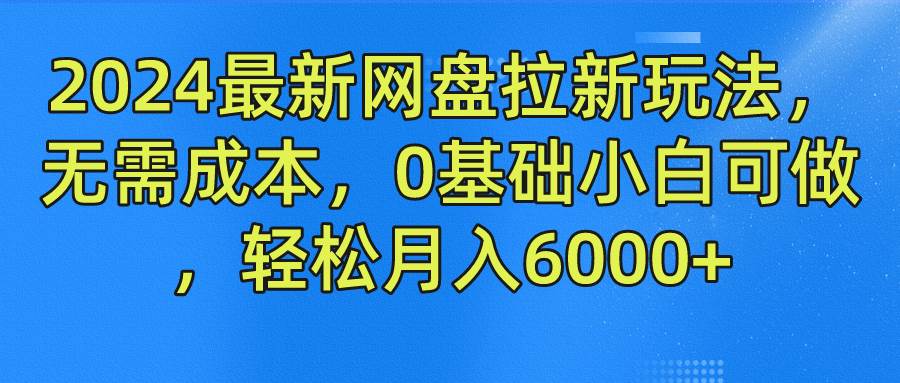 2024最新网盘拉新玩法，无需成本，0基础小白可做，轻松月入6000+-旺仔资源库