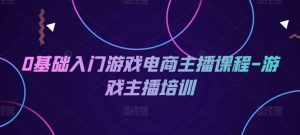 0基础入门游戏电商主播课程-游戏主播培训-旺仔资源库