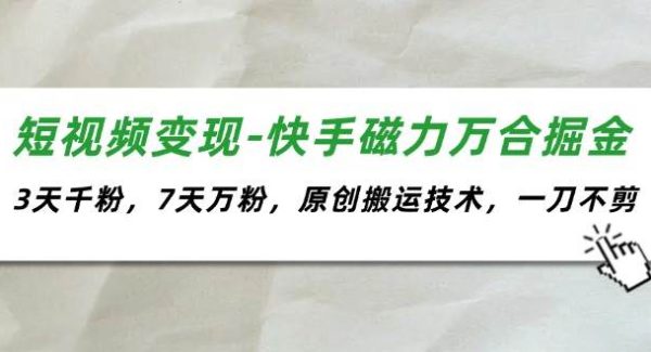（11691期）短视频变现-快手磁力万合掘金，3天千粉，7天万粉，原创搬运技术，一刀不剪-旺仔资源库