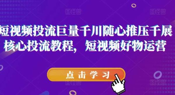 短视频投流巨量千川随心推压千展核心投流教程，短视频好物运营-旺仔资源库