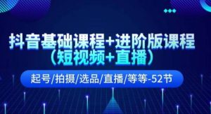 抖音基础课程+进阶版课程(短视频+直播)起号/拍摄/选品/直播/等等(52节)-旺仔资源库