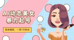 （11705期）AI动态美女暴力起号2.0，新赛道原创作品，条条爆款，一周7万粉丝-旺仔资源库