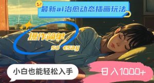 （11712期）24年最新ai治愈动态插画玩法，操作简单，小白也能轻松入手，日入1000+-旺仔资源库