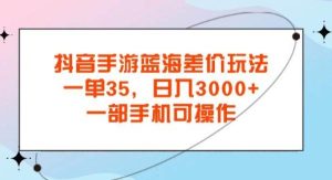 （11714期）抖音手游蓝海差价玩法，一单35，日入3000+，一部手机可操作-旺仔资源库