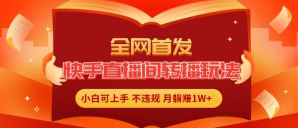 全网首发，快手直播间转播玩法简单躺赚，真正的全无人直播，小白轻松上手月入1W+【揭秘】-旺仔资源库