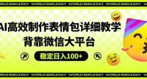 AI高效制作表情包详细教学，背靠微信大平台，稳定日入100+【揭秘】-旺仔资源库