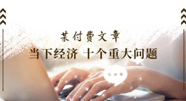 公众号付费文章《当下经济 十个重大问题》覆盖了大家关心的全部经济类话题-旺仔资源库