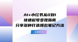 （11717期）AI+小红书从0到1快速起号变现指南：分享多种打造爆款笔记方法-旺仔资源库