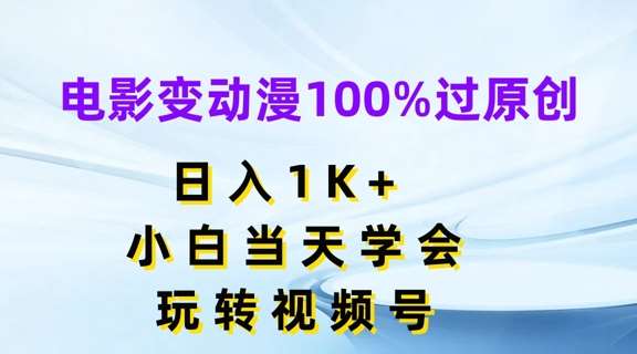 电影变动漫100%过原创，日入1K+，小白当天学会，玩转视频号【揭秘】-旺仔资源库