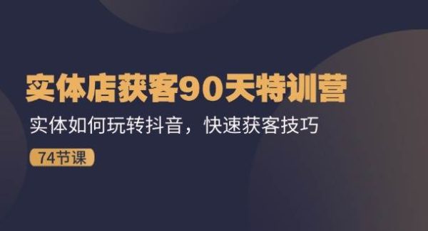 （11719期）实体店获客90天特训营：实体如何玩转抖音，快速获客技巧（74节）-旺仔资源库
