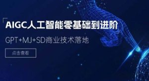 2024AIGC人工智能零基础到进阶，GPT+MJ+SD商业技术落地（78节）-旺仔资源库
