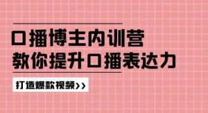 （11728期）口播博主内训营：百万粉丝博主教你提升口播表达力，打造爆款视频-旺仔资源库