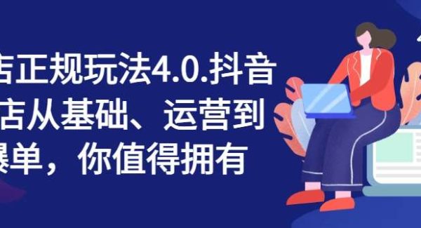 抖店正规玩法4.0，抖音小店从基础、运营到爆单，你值得拥有-旺仔资源库