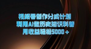 视频号创作分成计划  利用AI做历史知识科普  月收益轻松5000+-旺仔资源库