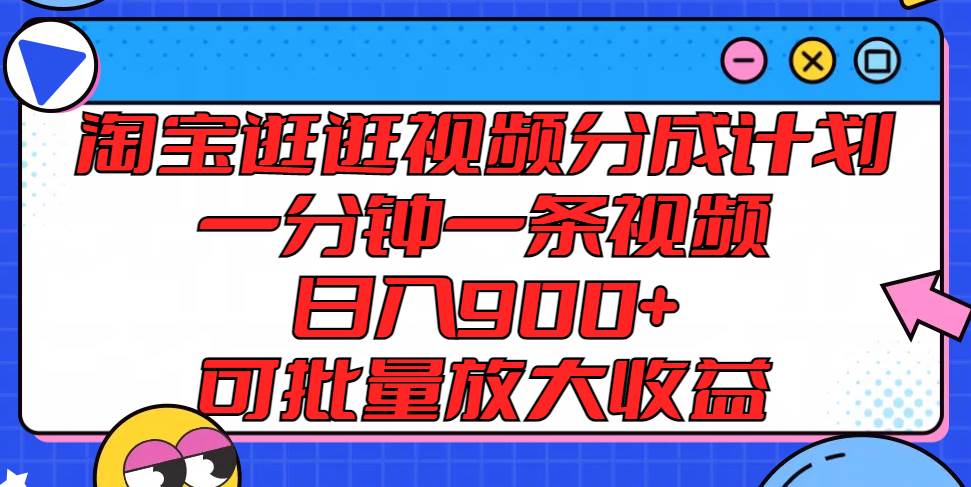 淘宝逛逛视频分成计划，一分钟一条视频， 日入900+，可批量放大收益-旺仔资源库