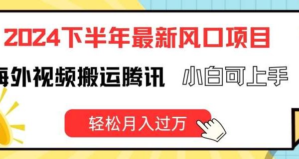 2024下半年最新风口项自，海外视频搬运腾讯，小白可上手，轻松月入过万【揭秘】-旺仔资源库