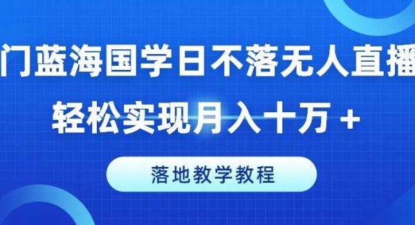 冷门蓝海国学日不落无人直播间，轻松实现月入十万+，落地教学教程【揭秘】-旺仔资源库