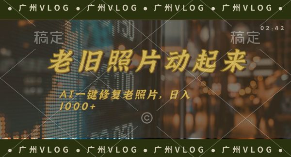 （11745期）老旧照片动起来，AI一键修复，简单上手，日入1000+-旺仔资源库
