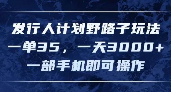 （11750期）发行人计划野路子玩法，一单35，一天3000+，一部手机即可操作-旺仔资源库