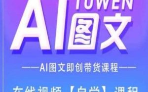 图文AI带货全流程操作,AI图文即创带货课程-旺仔资源库