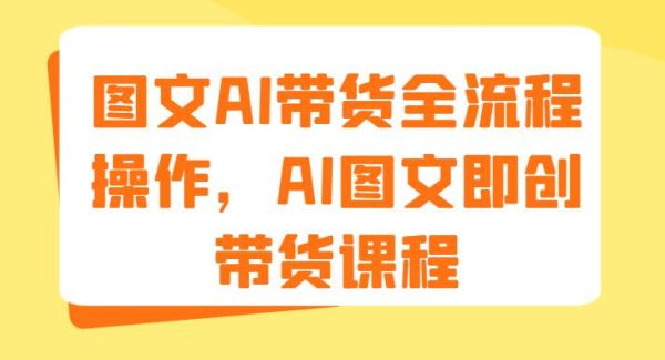 图文AI带货全流程操作，AI图文即创带货课程（9节）-旺仔资源库