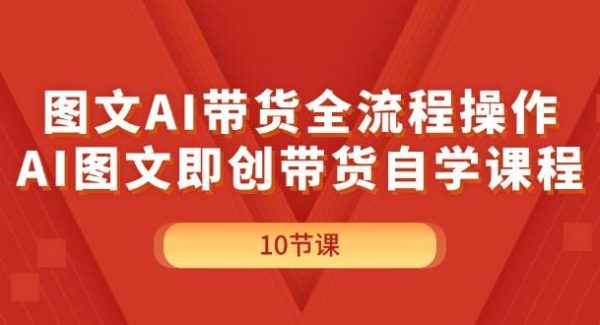 （11758期）图文AI带货全流程操作，AI图文即创带货自学课程-旺仔资源库