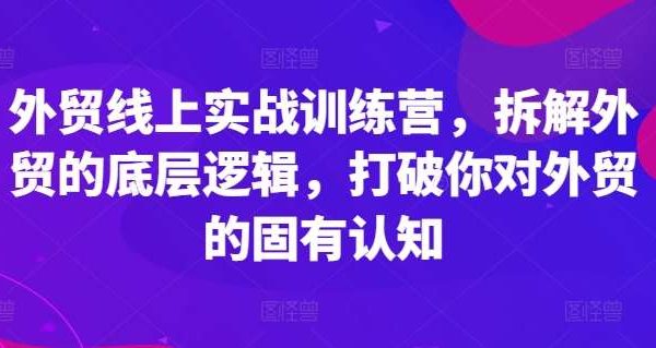 外贸线上实战训练营，拆解外贸的底层逻辑，打破你对外贸的固有认知-旺仔资源库