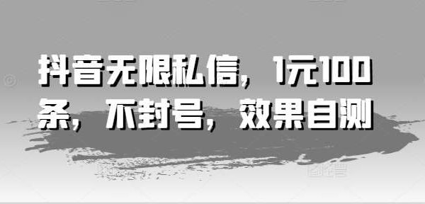 抖音无限私信，1元100条，不封号，效果自测-旺仔资源库