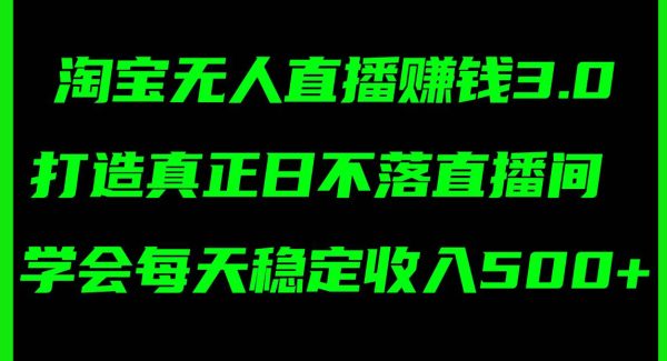 （11765期）淘宝无人直播赚钱3.0，打造真正日不落直播间 ，学会每天稳定收入500+-旺仔资源库