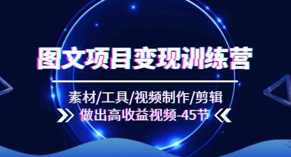 （11767期）图文项目变现训练营：素材/工具/视频制作/剪辑/做出高收益视频（45节）-旺仔资源库