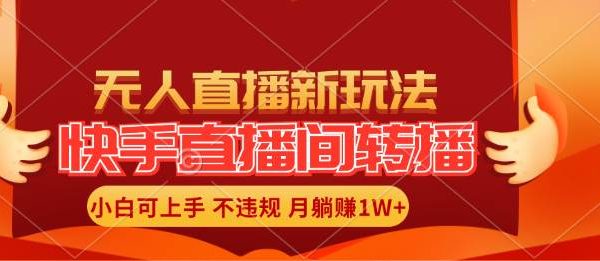 （11775期）快手直播间转播玩法简单躺赚，真正的全无人直播，小白轻松上手月入1W+-旺仔资源库