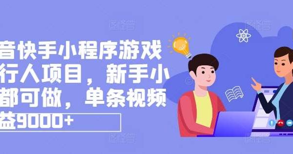 抖音快手小程序游戏发行人项目，新手小白都可做，单条视频收益9000+-旺仔资源库