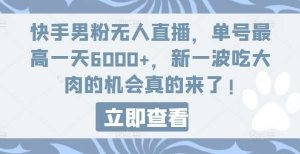 快手男粉无人直播,单号最高一天6000+,新一波吃大肉的机会真的来了-旺仔资源库