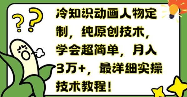 冷知识动画人物定制，纯原创技术，学会超简单，月入3万+，最详细实操技术教程【揭秘】-旺仔资源库